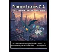 Pokémon Legends Z-A: The Complete Official Game Guide: The Definitive Walkthrough to Master Lumiose City, Uncover Every Secret, and Achieve 100% Completion.