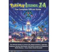 POKÉMON LEGENDS: Z-A: THE COMPLETE OFFICIAL GUIDE: The Ultimate Guide to Lumiose City, Mega Evolutions, Legendary Pokémon, Secrets, Side Quests, ... Battle Mastery - Every Hidden Detail Revealed