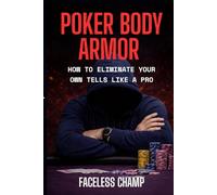 Poker Body Armor - How to Eliminate Your Own Tells Like a Pro: A Complete Guide to Controlling Reactions, Hiding Weakness, and Playing Unreadable Poker