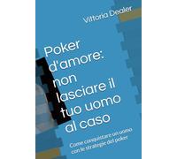 Poker d'amore: non lasciare il tuo uomo al caso: Come conquistare un uomo con le strategie del poker
