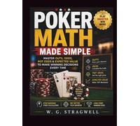 Poker Math Made Simple: Master Outs, Odds, Pot Odds & Expected Value To Make Winning Decisions Every Time
