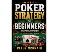 Poker Strategy for Beginners: Build a Winning Foundation with Position, Hand Ranges, Bluffing, Pot Control, and Table Psychology