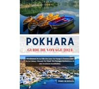 POKHARA GUIDE DE VOYAGE 2024: Dévoilement De La Ville Des Lacs: Un Voyage À Travers L'âme De La Culture Vibrante Du Népal, Des Paysages Enchanteurs Et Des Aventures Inoubliables.