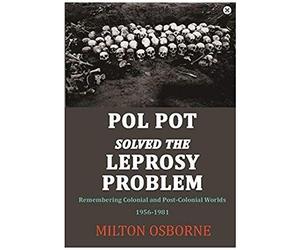 Pol Pot Solved The Leprosy Problem: Remembering Colonial And Post-Colonial Worlds 1956-1981