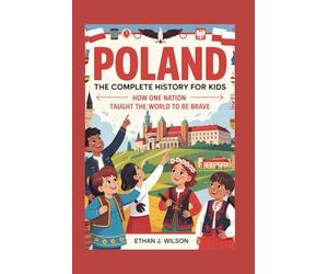 Poland: The Complete History for Kids: How One Nation Taught the World to Be Brave