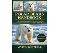 POLAR BEARS HANDBOOK: The Ultimate Guide to Arctic Giants: Biology, Behavior, Conservation, and Survival of Polar Bears.