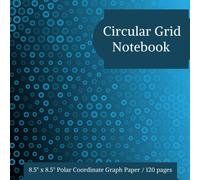 Polar Coordinate Graph Paper Notebook Circular Grid: 8.5 X 8.5 Polar Coordinate Graph Paper - 120 Pages