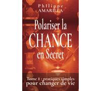 Polariser la CHANCE en Secret: Tome 1 : pratiques simples pour changer de vie