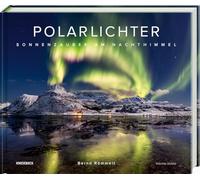 Polarlichter: Sonnenzauber am Nachthimmel. Erweiterte Neuauflage mit Nordlicht-Fotografien und faszinierenden Naturbildern der Aurora Borealis über den Alpen & Deutschland