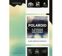 Polaroid. Il manuale che stavate aspettando. Guida creativa completa