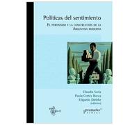 PolãTicas Del Sentimiento: El Peronismo Y La Construcciã³N De La Argentina Moderna
