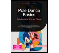 Pole Dance Basics: Ihr ästhetischer Weg zur Fitness: Pole-Training für Anfänger und Fortgeschrittene: Kraft, Beweglichkeit und Choreografie an Static Pole und Spinning Pole.