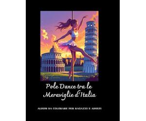 Pole dance tra le meraviglie d'Italia.: Album da Colorare per Ragazzi e Adulti: Amanti della Danza, dell’Arte e della Cultura Italiana