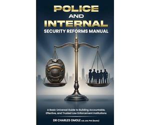 POLICE AND INTERNAL SECURITY REFORMS MANUAL: A Compact Universal Guide to Building Accountable, Effective, and Trusted Law Enforcement Institutions