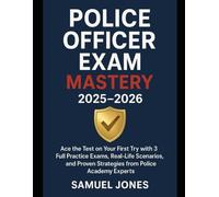 Police Officer Exam Mastery 2025-2026: Ace the Test on Your First Try with 3 Full Practice Exams, Real-Life Scenarios, and Proven Strategies from Police Academy Experts