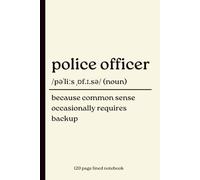 Police Officer Notebook: Because Common Sense Occasionally Requires Backup: Funny 120-Page Lined Dictionary Definition Journal for Police Officers, ... Christmas, Retirement & Leaving Gift