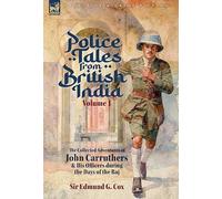 Police Tales from British India, Volume 1: The Collected Adventures of John Carruthers and His Officers during the Days of the Raj