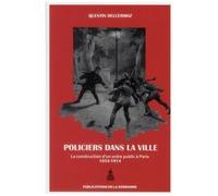 Policiers Dans La Ville - La Construction D'un Ordre Public À Paris (1854-1914)