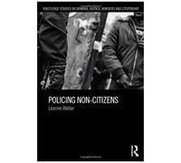 Policing Non-Citizens (Routledge Studies In Criminal Justice, Borders And Citizenship)