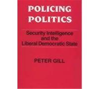 Policing Politics: Security Intelligence and the Liberal Democratic State Gill, Peter (Auteur)
