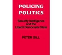 Policing Politics: Security Intelligence and the Liberal Democratic State Gill, Peter (Auteur)