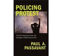Policing Protest by Paul A. Passavant Paul A. Passavant (Auteur)