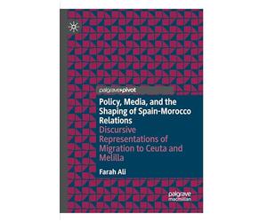 Policy, Media, and the Shaping of Spain-Morocco Relations: Discursive Representations of Migration to Ceuta and Melilla