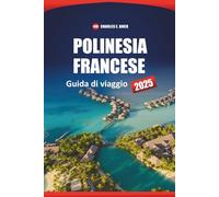 Polinesia Francese Guida Di Viaggio 2025: Esplora le migliori isole, le spiagge, la cultura locale, gli itinerari e le cose da fare a Bora Bora, Tahiti e Moorea