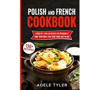 Polish And French Cookbook: 2 Books In 1: Over 150 Recipes For Preparing At Home Traditional Food From France And Poland