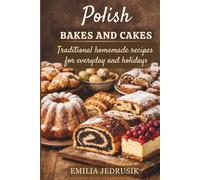 Polish Bakes and Cakes: Traditional homemade recipes for everyday and holidays