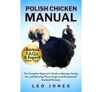 POLISH CHICKEN MANUAL: The Complete Beginner’s Guide to Raising, Caring for, and Showing These Unique and Ornamental Crested Chickens
