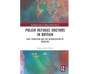 Polish Refugee Doctors in Britain: War, Migration and the Globalisation of Medicine