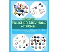 POLISHED CREATIONS AT HOME: Affordable Methods for Making Jewelry That Feels Professional
