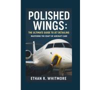 POLISHED WINGS: THE ULTIMATE GUIDE TO JET DETAILING: MASTERING THE CRAFT OF AIRCRAFT CARE
