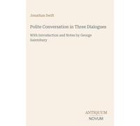Polite Conversation in Three Dialogues: With Introduction and Notes by George Saintsbury