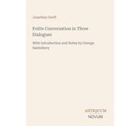 Polite Conversation in Three Dialogues: With Introduction and Notes by George Saintsbury