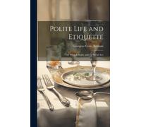 Polite Life And Etiquette: Or. What Is Right, And The Social Arts