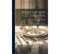 Polite Life And Etiquette: Or. What Is Right, And The Social Arts