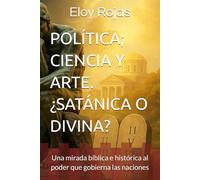 POLÍTICA; CIENCIA Y ARTE. ¿SATÁNICA O DIVINA?: Una mirada bíblica e histórica al poder que gobierna las naciones