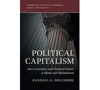 Political Capitalism: How Economic and Political Power Is Made and Maintained