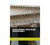 Political Criticisms & Treatise On Socio-Capitalism Volume Ii