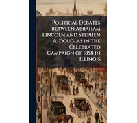 Political Debates Between Abraham Lincoln and Stephen A. Douglas in the Celebrated Campaign of 1858 in Illinois