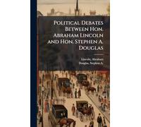 Political Debates Between Hon. Abraham Lincoln and Hon. Stephen A. Douglas
