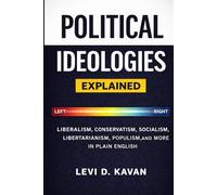Political Ideologies, Explained: Liberalism, Conservatism, Socialism, Libertarianism, Populism, and More in Plain English