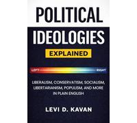 Political Ideologies, Explained: Liberalism, Conservatism, Socialism, Libertarianism, Populism, and More in Plain English