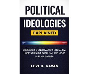 Political Ideologies, Explained: Liberalism, Conservatism, Socialism, Libertarianism, Populism, and More in Plain English