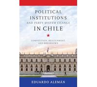 Political Institutions and Party System Change in Chile: Competition, Realignment, and Breakdown