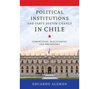 Political Institutions and Party System Change in Chile Competition, Realignment, and Breakdown - Eduardo Aleman - University of Notre Dame Press - ebook (ePub) - Livre