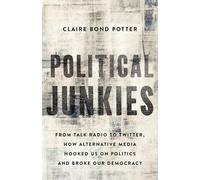 Political Junkies: From Talk Radio to Twitter, How Alternative Media Hooked Us on Politics and Broke Our Democracy