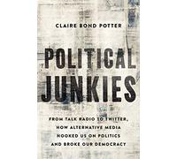 Political Junkies: From Talk Radio to Twitter, How Alternative Media Hooked Us on Politics and Broke Our Democracy